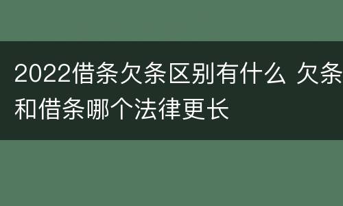 2022借条欠条区别有什么 欠条和借条哪个法律更长