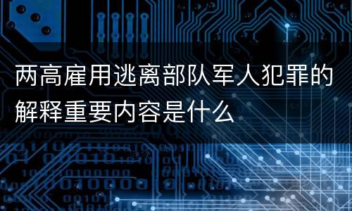 两高雇用逃离部队军人犯罪的解释重要内容是什么