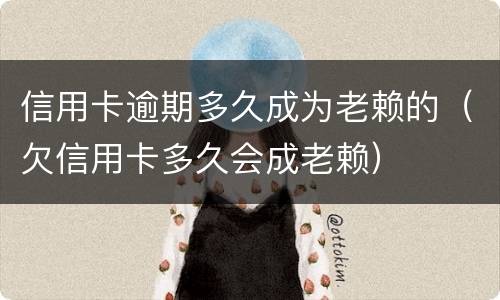 信用卡逾期多久成为老赖的（欠信用卡多久会成老赖）