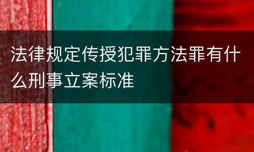 法律规定传授犯罪方法罪有什么刑事立案标准