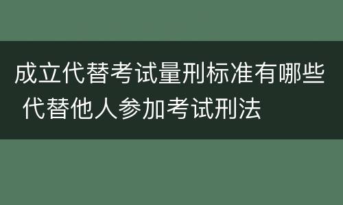 成立代替考试量刑标准有哪些 代替他人参加考试刑法