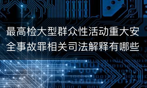 最高检大型群众性活动重大安全事故罪相关司法解释有哪些重要规定