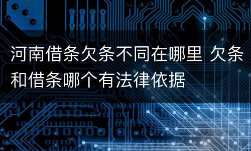 河南借条欠条不同在哪里 欠条和借条哪个有法律依据