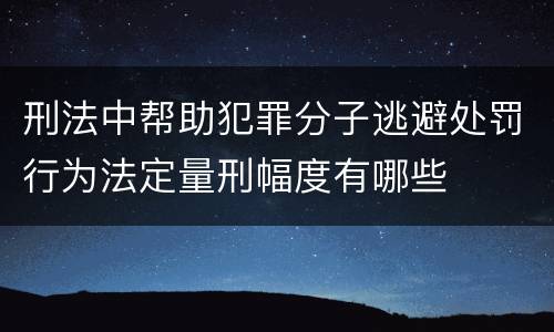 刑法中帮助犯罪分子逃避处罚行为法定量刑幅度有哪些
