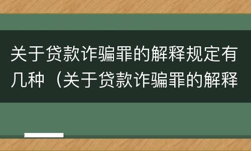 关于贷款诈骗罪的解释规定有几种（关于贷款诈骗罪的解释规定有几种类型）