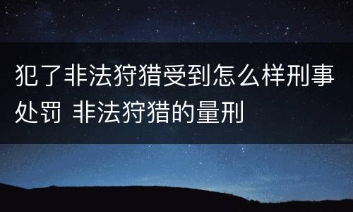 犯了非法狩猎受到怎么样刑事处罚 非法狩猎的量刑