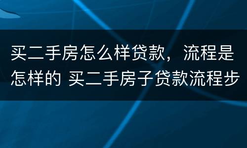买二手房怎么样贷款，流程是怎样的 买二手房子贷款流程步骤