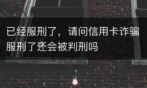 已经服刑了，请问信用卡诈骗服刑了还会被判刑吗