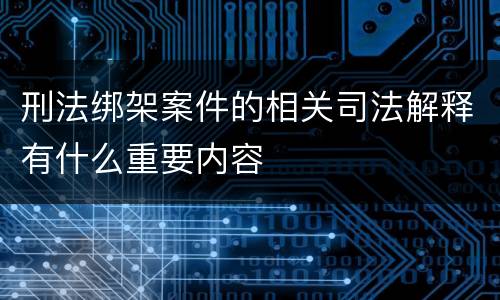 刑法绑架案件的相关司法解释有什么重要内容