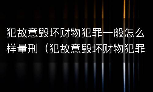 犯故意毁坏财物犯罪一般怎么样量刑（犯故意毁坏财物犯罪一般怎么样量刑呢）