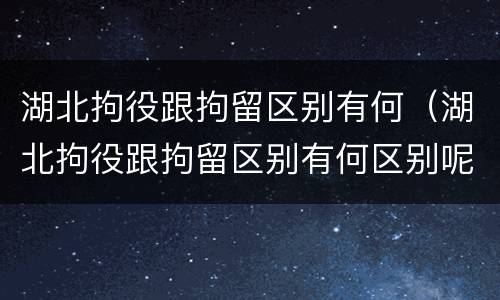 湖北拘役跟拘留区别有何（湖北拘役跟拘留区别有何区别呢）