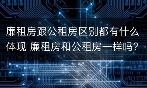 廉租房跟公租房区别都有什么体现 廉租房和公租房一样吗?