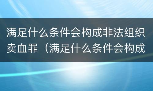 满足什么条件会构成非法组织卖血罪（满足什么条件会构成非法组织卖血罪行为）