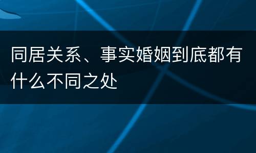 同居关系、事实婚姻到底都有什么不同之处