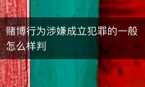 赌博行为涉嫌成立犯罪的一般怎么样判