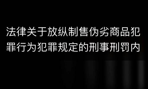 法律关于放纵制售伪劣商品犯罪行为犯罪规定的刑事刑罚内容