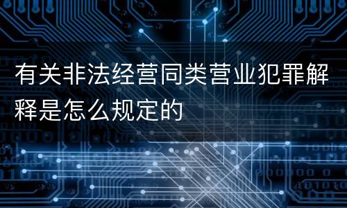 有关非法经营同类营业犯罪解释是怎么规定的