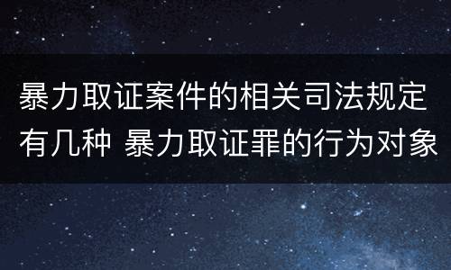暴力取证案件的相关司法规定有几种 暴力取证罪的行为对象是
