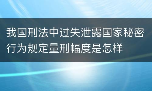 我国刑法中过失泄露国家秘密行为规定量刑幅度是怎样