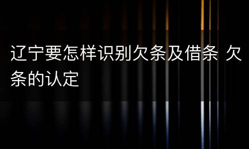 辽宁要怎样识别欠条及借条 欠条的认定