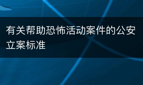 有关帮助恐怖活动案件的公安立案标准
