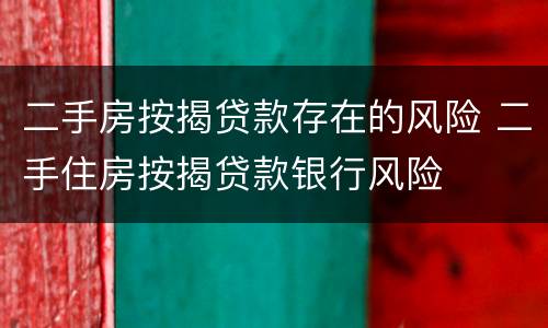 二手房按揭贷款存在的风险 二手住房按揭贷款银行风险