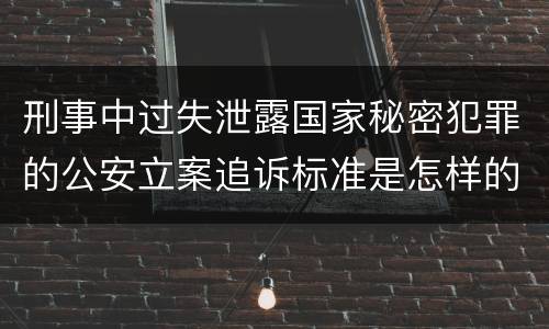 刑事中过失泄露国家秘密犯罪的公安立案追诉标准是怎样的