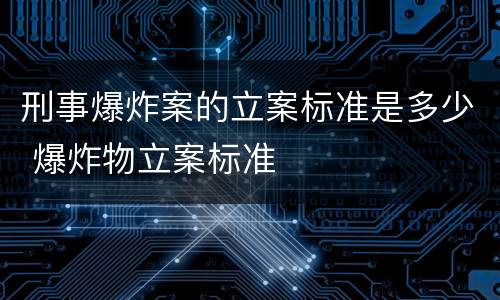 刑事爆炸案的立案标准是多少 爆炸物立案标准