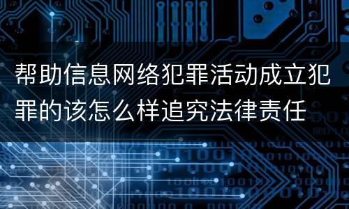 帮助信息网络犯罪活动成立犯罪的该怎么样追究法律责任