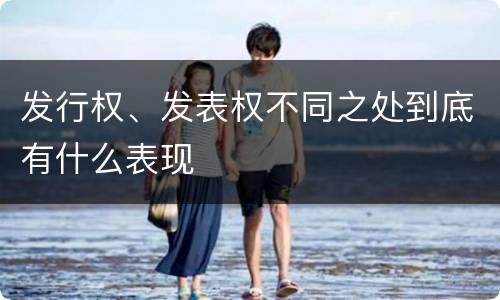 发行权、发表权不同之处到底有什么表现