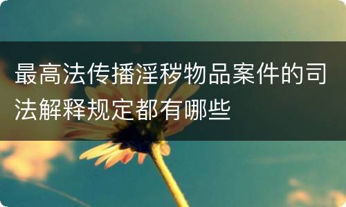最高法传播淫秽物品案件的司法解释规定都有哪些