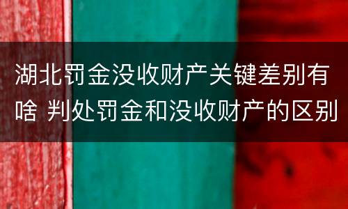 湖北罚金没收财产关键差别有啥 判处罚金和没收财产的区别