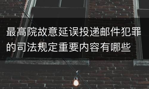 最高院故意延误投递邮件犯罪的司法规定重要内容有哪些