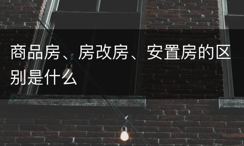 商品房、房改房、安置房的区别是什么