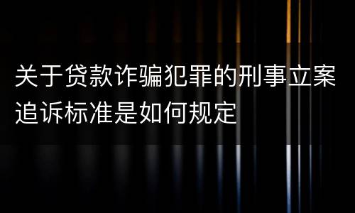 关于贷款诈骗犯罪的刑事立案追诉标准是如何规定