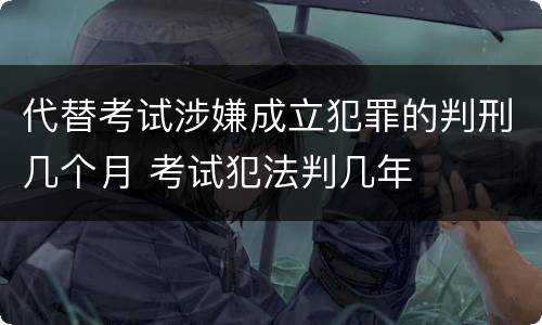 代替考试涉嫌成立犯罪的判刑几个月 考试犯法判几年