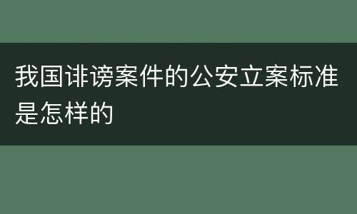 我国诽谤案件的公安立案标准是怎样的