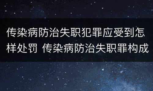 传染病防治失职犯罪应受到怎样处罚 传染病防治失职罪构成要件