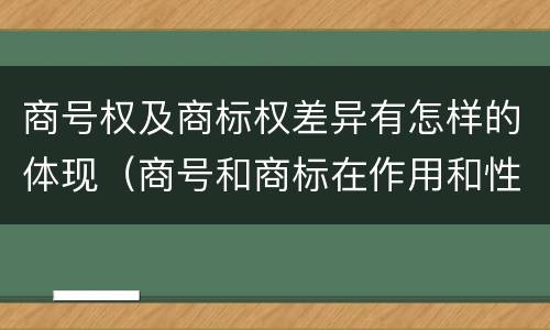 商号权及商标权差异有怎样的体现（商号和商标在作用和性质上的区别）