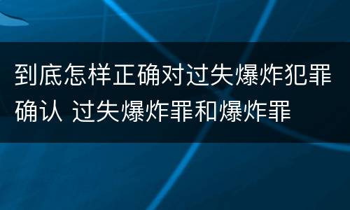 到底怎样正确对过失爆炸犯罪确认 过失爆炸罪和爆炸罪