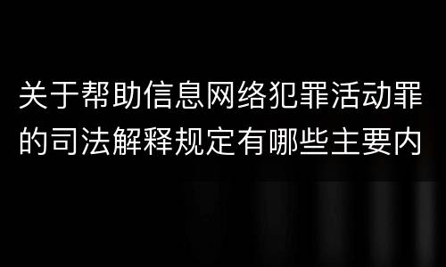 关于帮助信息网络犯罪活动罪的司法解释规定有哪些主要内容