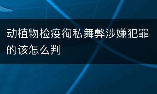 动植物检疫徇私舞弊涉嫌犯罪的该怎么判