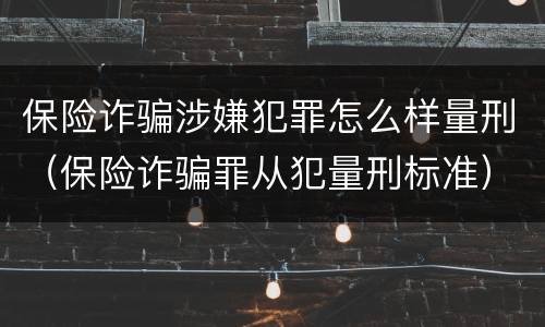 保险诈骗涉嫌犯罪怎么样量刑（保险诈骗罪从犯量刑标准）