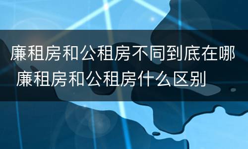 廉租房和公租房不同到底在哪 廉租房和公租房什么区别