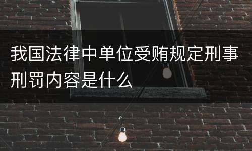 我国法律中单位受贿规定刑事刑罚内容是什么