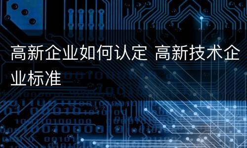 高新企业如何认定 高新技术企业标准
