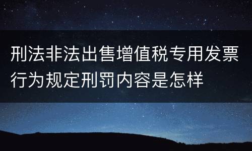 刑法非法出售增值税专用发票行为规定刑罚内容是怎样