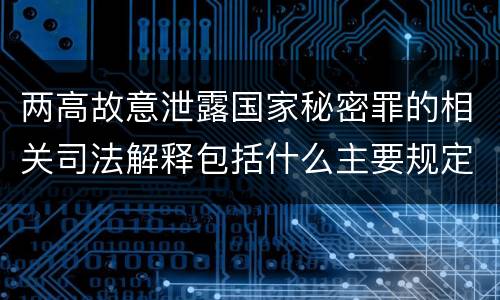 两高故意泄露国家秘密罪的相关司法解释包括什么主要规定
