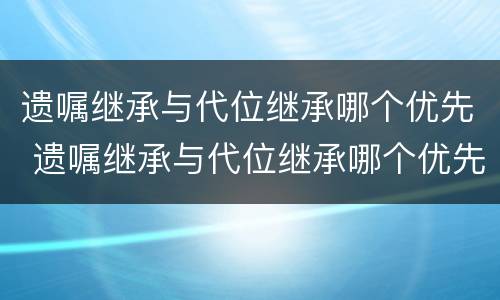遗嘱继承与代位继承哪个优先 遗嘱继承与代位继承哪个优先