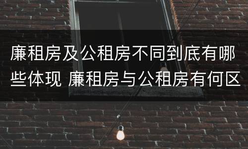廉租房及公租房不同到底有哪些体现 廉租房与公租房有何区别